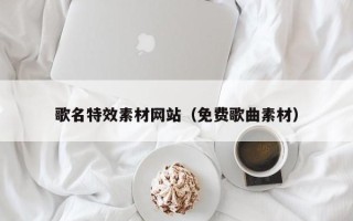 莆田歌名特效素材网站（免费歌曲素材）